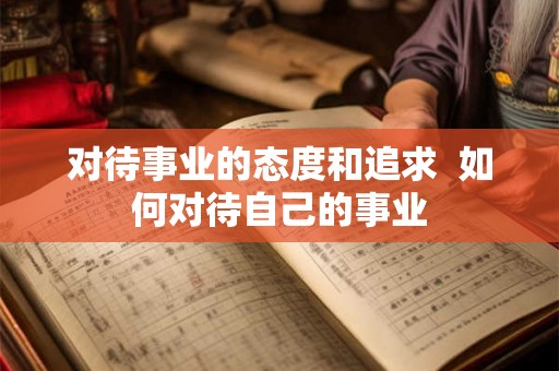 对待事业的态度和追求  如何对待自己的事业