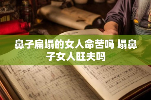 鼻子扁塌的女人命苦吗 塌鼻子女人旺夫吗