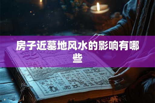 房子近墓地风水的影响有哪些