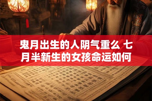 鬼月出生的人阴气重么 七月半新生的女孩命运如何 鬼月出生的人阴气重么 七月半新生的女孩命运如何