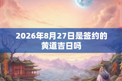 2026年8月27日是签约的黄道吉日吗