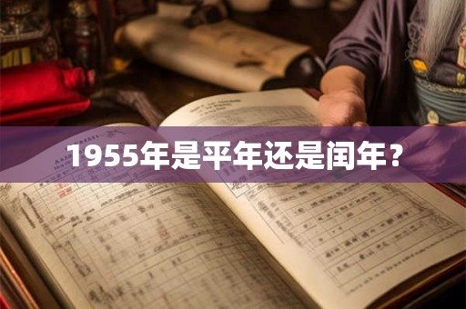 1955年是平年还是闰年? 1955年是平年还是闰年?