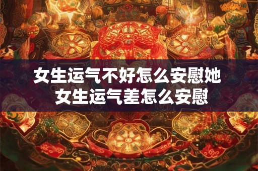 女生运气不好怎么安慰她 女生运气差怎么安慰 女生运气不好怎么安慰她 女生运气差怎么安慰