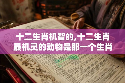十二生肖机智的,十二生肖最机灵的动物是那一个生肖