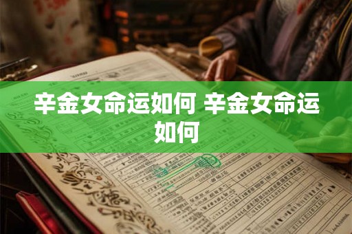 辛金女命运如何 辛金女命运如何 辛金女命运如何 辛金女命运如何
