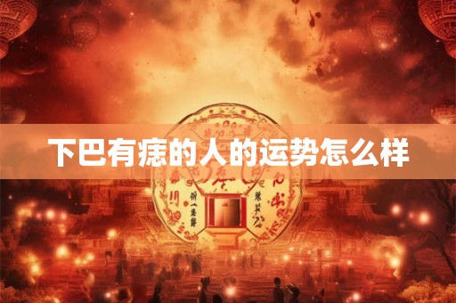 下巴有痣的人的运势怎么样