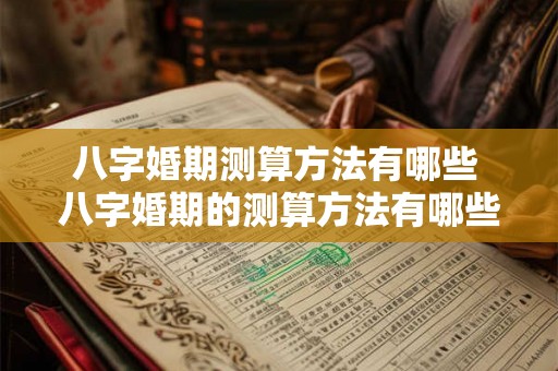 八字婚期测算方法有哪些 八字婚期的测算方法有哪些 八字婚期测算方法有哪些 八字婚期的测算方法有哪些