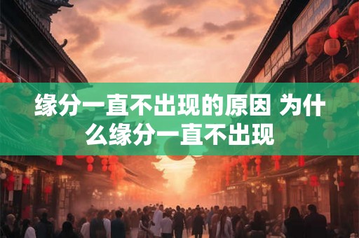 缘分一直不出现的原因 为什么缘分一直不出现
