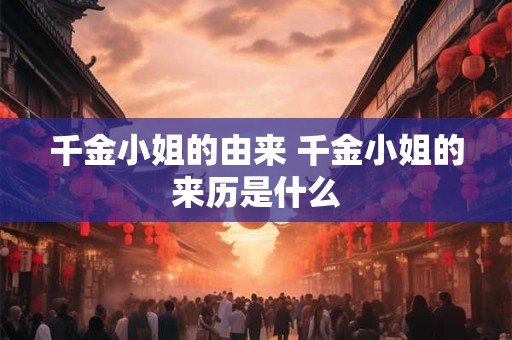 千金小姐的由来 千金小姐的来历是什么