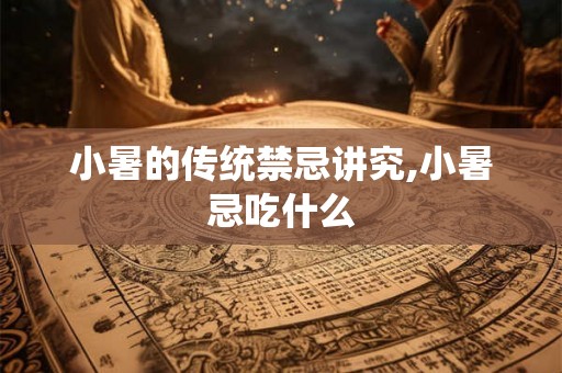 小暑的传统禁忌讲究,小暑忌吃什么