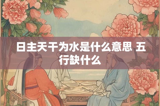 日主天干为水是什么意思 五行缺什么