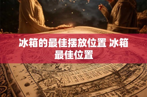 冰箱的最佳摆放位置 冰箱最佳位置