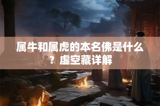 属牛和属虎的本名佛是什么？虚空藏详解