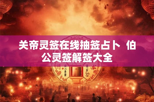 关帝灵签在线抽签占卜  伯公灵签解签大全