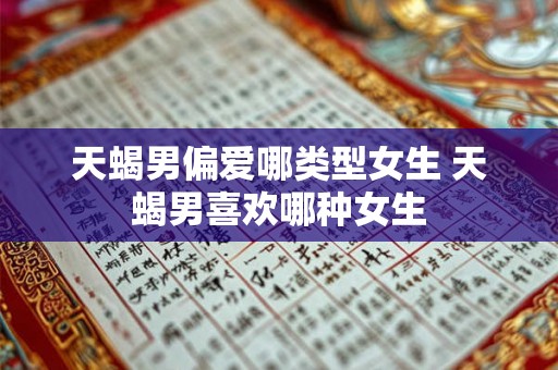 天蝎男偏爱哪类型女生 天蝎男喜欢哪种女生