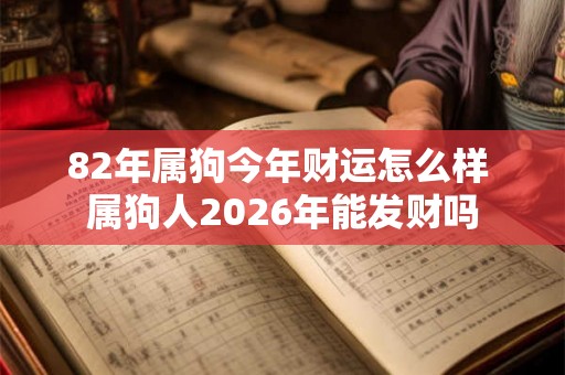 82年属狗今年财运怎么样 属狗人2026年能发财吗