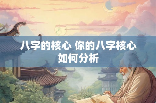 八字的核心 你的八字核心如何分析