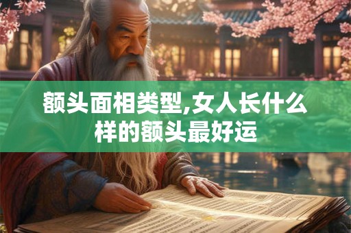额头面相类型,女人长什么样的额头最好运
