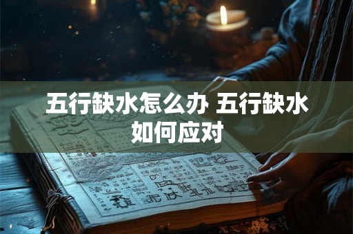 五行缺水怎么办 五行缺水如何应对