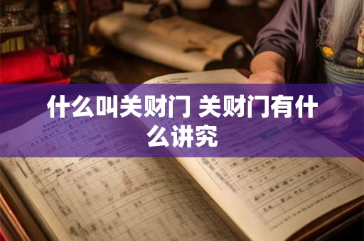 什么叫关财门 关财门有什么讲究 什么叫关财门 关财门有什么讲究