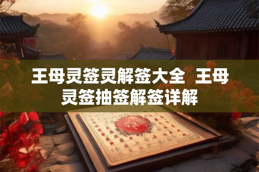 王母灵签灵解签大全  王母灵签抽签解签详解