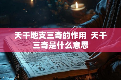 天干地支三奇的作用  天干三奇是什么意思