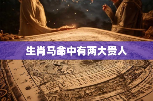 生肖马命中有两大贵人