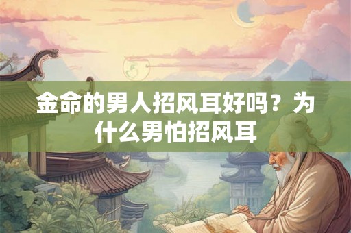 金命的男人招风耳好吗？为什么男怕招风耳