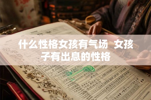 什么性格女孩有气场  女孩子有出息的性格