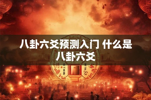 八卦六爻预测入门 什么是八卦六爻