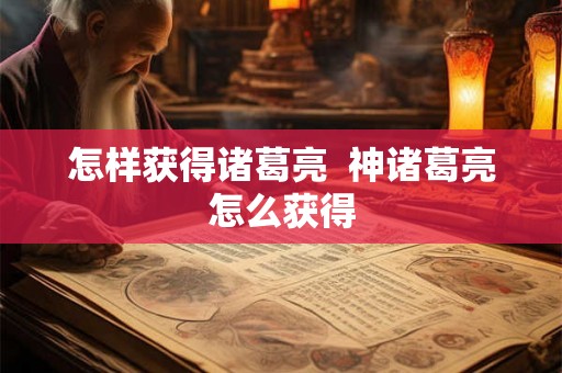 怎样获得诸葛亮  神诸葛亮怎么获得