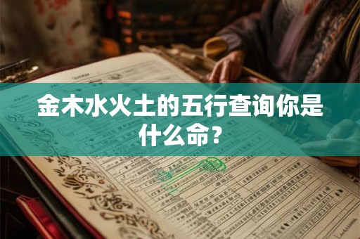金木水火土的五行查询你是什么命？