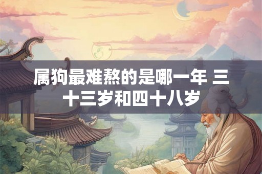 属狗最难熬的是哪一年 三十三岁和四十八岁