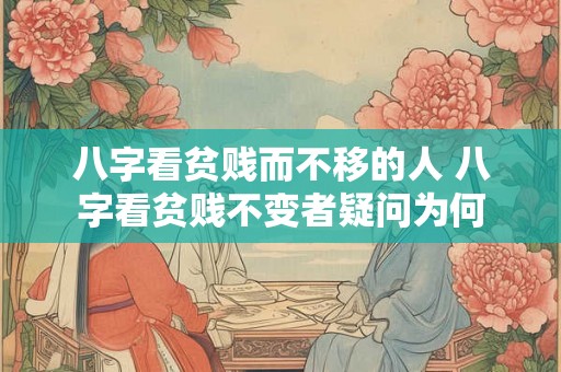 八字看贫贱而不移的人 八字看贫贱不变者疑问为何