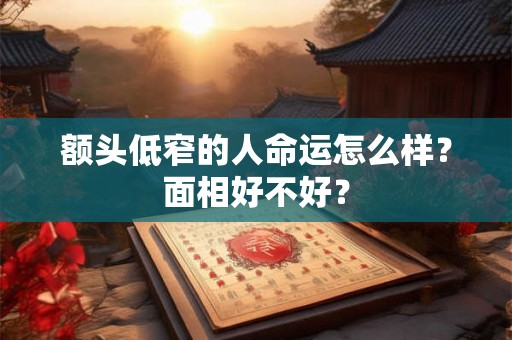 额头低窄的人命运怎么样？面相好不好？
