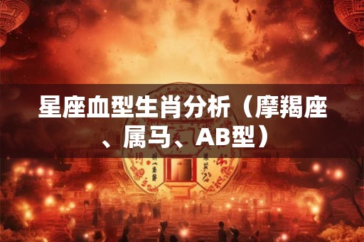 星座血型生肖分析（摩羯座、属马、AB型）