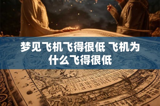 梦见飞机飞得很低 飞机为什么飞得很低