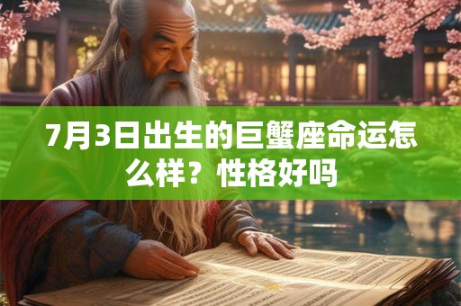 7月3日出生的巨蟹座命运怎么样？性格好吗