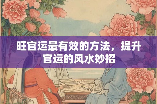 旺官运最有效的方法，提升官运的风水妙招