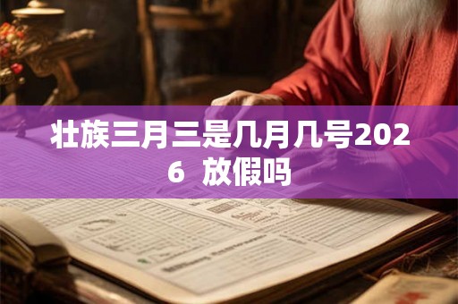 壮族三月三是几月几号2026  放假吗