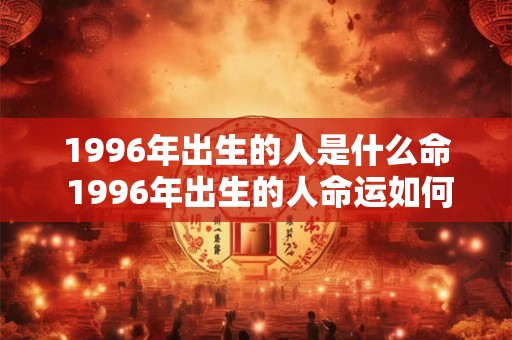 1996年出生的人是什么命 1996年出生的人命运如何