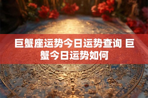 巨蟹座运势今日运势查询 巨蟹今日运势如何