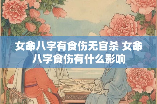 女命八字有食伤无官杀 女命八字食伤有什么影响