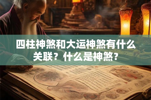 四柱神煞和大运神煞有什么关联?什么是神煞? 四柱神煞和大运神煞有什么关联?什么是神煞?
