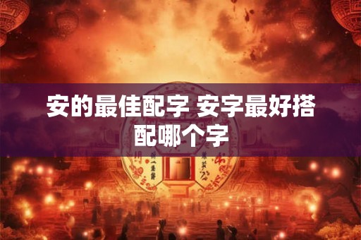 安的最佳配字 安字最好搭配哪个字