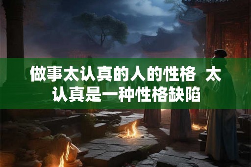 做事太认真的人的性格  太认真是一种性格缺陷