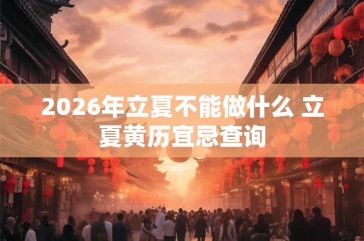 2026年立夏不能做什么 立夏黄历宜忌查询