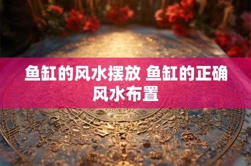 鱼缸的风水摆放 鱼缸的正确风水布置