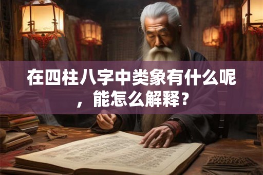 在四柱八字中类象有什么呢，能怎么解释？
