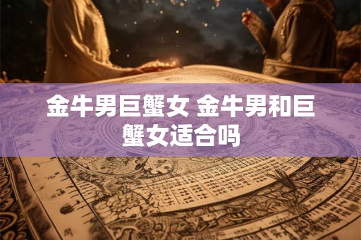 金牛男巨蟹女 金牛男和巨蟹女适合吗